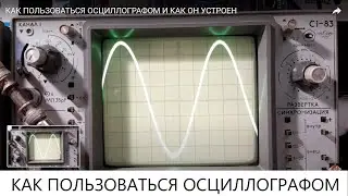 КАК ПОЛЬЗОВАТЬСЯ ОСЦИЛЛОГРАФОМ И КАК ОН УСТРОЕН
