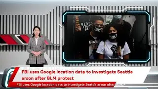 FBI uses Google location data to investigate Seattle arson after BLM protest