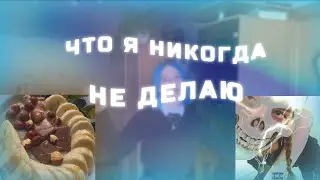 ЧТО Я НИКОГДА НЕ ДЕЛАЮ (нет я рил это делаю)