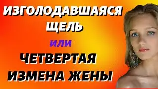 Изголодавшаяся щель или четвертая измена жены Жизненные истории Аудио рассказ