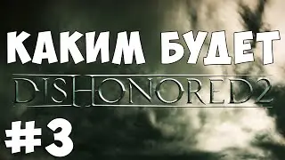 КАКИМ БУДЕТ DISHONORED 2 (ЭПИГЕЙМ #3)