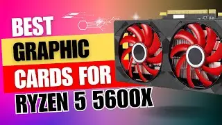 6 Best GPUs For Ryzen 5 5600X in 2023