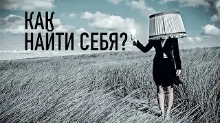 Как найти себя. Как себя сделать