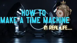 How To Build A Time Machine In Real Life