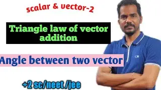 scalar and vector -2.Triangle law of vector addition.Determination of angle between two vectors