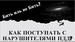 Бить или не Бить? Что делать с нарушителями ПДД?