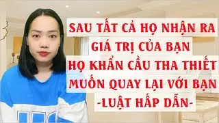 Sau tất cả họ nhận ra giá trị của bạn Họ khẩn cầu tha thiết muốn quay lại với bạn   Luật hấp dẫn