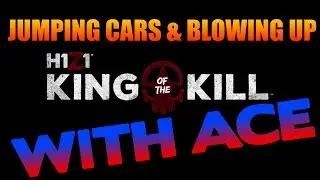 JUMPING CARS & BLOWING UP | H1Z1: King of The Kill (WITH ACE!)