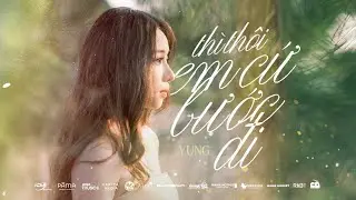 THÌ THÔI EM CỨ BƯỚC ĐI - YUNG | OFFICIAL MUSIC VIDEO