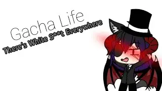 •Gacha Life• There's White S**t Everywhere