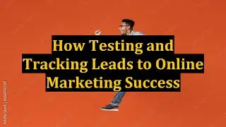 How Testing and Tracking Leads to Online Marketing Success
