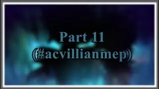 Part 11 (#acvillianmep)