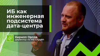 ИБ как инженерная подсистема дата-центра | Кирилл Орлов, ИБ-директор Oxygen
