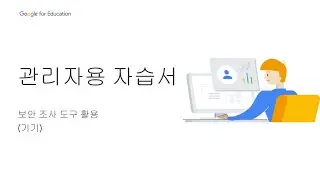 Google for Education 관리자용 자습서 - 보안 및 데이터 보호 #1: 보안 조사 도구 활용(기기) [Korea]