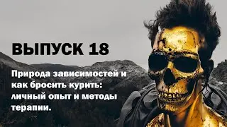 Выпуск 18. Природа зависимостей и как бросить курить: личный опыт и методы терапии.