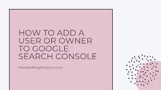 How to Add A User and Owner to Google Search Console (2019)