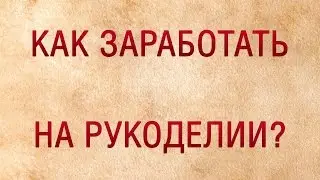 Как заработать на рукоделии?//С чего начать