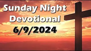 Sunday Night Devotional - 6/9/24