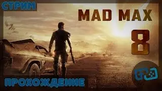 Mad Max (Прохождение, стрим) Серия 8: Лагерь 