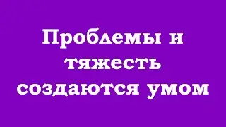 Проблемы и тяжесть создаются умом