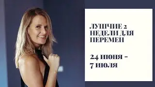 ЛУЧШИЕ НЕДЕЛИ ДЛЯ ПЕРЕМЕН! С 24 июня по 7 июля