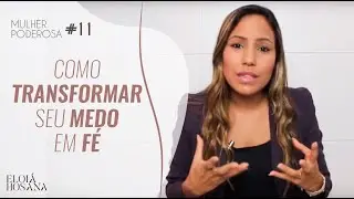 Como transformar seu medo em fé! - Série Mulher Poderosa #11 | Eloiá Hosana