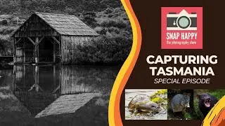Capturing Tasmania // Snap Happy: The Photography Show // Tassie Special Episode