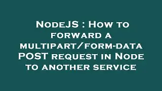 NodeJS : How to forward a multipart/form-data POST request in Node to another service