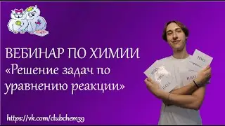 Вебинар по ХИМИИ. Всё о решении задач по химическим уравнениям реакции
