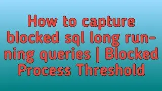 Blocked Process Threshold | Blocked Queries | SQL Long Running Queries