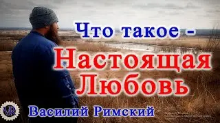 Так что такое - Настоящая Любовь. Василий Римский