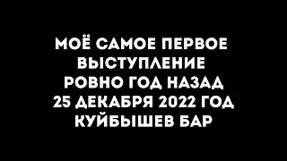 МОЁ ПЕРВОЕ ВЫСТУПЛЕНИЕ | 25 ДЕКАБРЯ 2022 | РОВНО ГОД НАЗАД | КУЙБЫШЕВ БАР