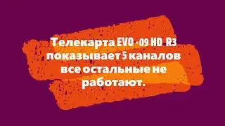 Телекарта EVO 09 HD R3 dvb s2  6 каналов показывает  другие не работают.
