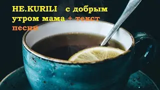 НЕ.KURILI с добрым утром мама I Текст песни   I Рэп лирика  I