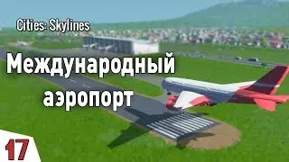 МЕЖДУНАРОДНЫЙ АЭРОПОРТ! #17 Cities: Skylines Прохождение - Сезон 2