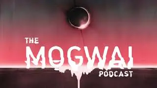 The Mogwai Podcast // Episode Six