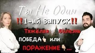 1-ый Выпуск. Тяжелая болезнь - победа или поражение и как с этим жить?!