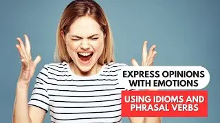 Idiom Challenge: Convey Your Opinions with Strong Emotions, Idioms and Phrasal Verbs