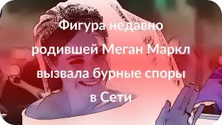 Фигура недавно родившей Меган Маркл вызвала бурные споры в Сети