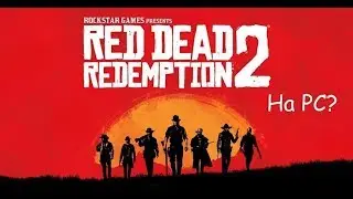 Red Dead Redemption 2 - КАК ПОИГРАТЬ НА  PC