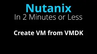 Create a Nutanix VM from a VMware VMDK disk image - Nutanix in 2 Minutes or Less