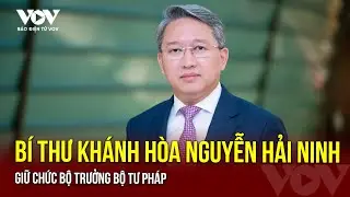 Bí thư Khánh Hòa Nguyễn Hải Ninh giữ chức Bộ trưởng Bộ Tư pháp | Báo Điện tử VOV