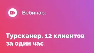Вебинар: “Турсканер. 12 клиентов за один час”,