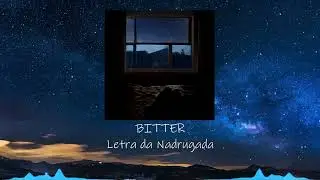 BITTER - Letra da madrugada (@KingEF)