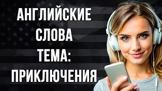 АНГЛИЙСКИЕ СЛОВА на тему: ПУТЕШЕСТВИЯ И ПРИКЛЮЧЕНИЯ. Английский язык  для начинающих.