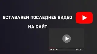 Как добавить на сайт последнее видео youtube?