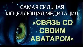 Исцеляющая медитация «Связь со своим аватаром». Новый уровень твоей жизни.