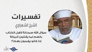 سؤال الله سبحانة لأهل الكتاب بانهم لما يقتلون أنبيائة إذا كانو يؤمنون بهم؟! - الشيخ الشعراوي