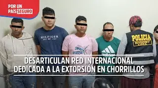 Desarticulan red internacional dedicada a la extorsión en Chorrillos