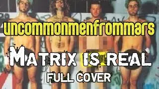 Uncommonmenfrommars - Matrix is Real [Full cover]
